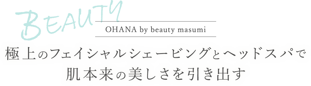 OHANA by beauty masumi 極上のフェイシャルシェービングとヘッドスパで肌本来の美しさを引き出す