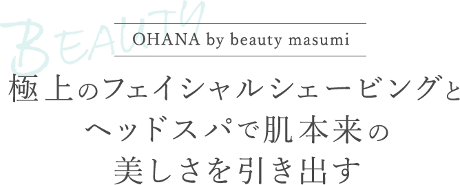 OHANA by beauty masumi 極上のフェイシャルシェービングとヘッドスパで肌本来の美しさを引き出す