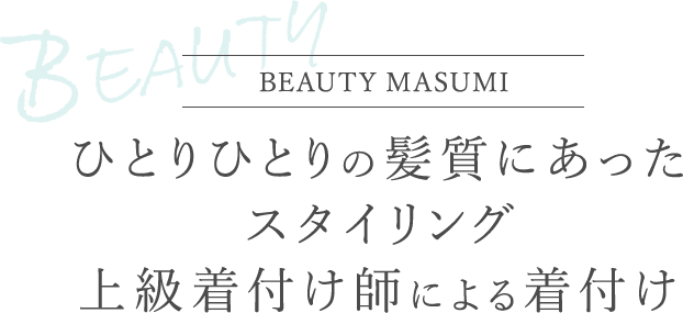 BEAUTY MASUMI ひとりひとりの髪質にあったスタイリング 上級着付け師による着付け